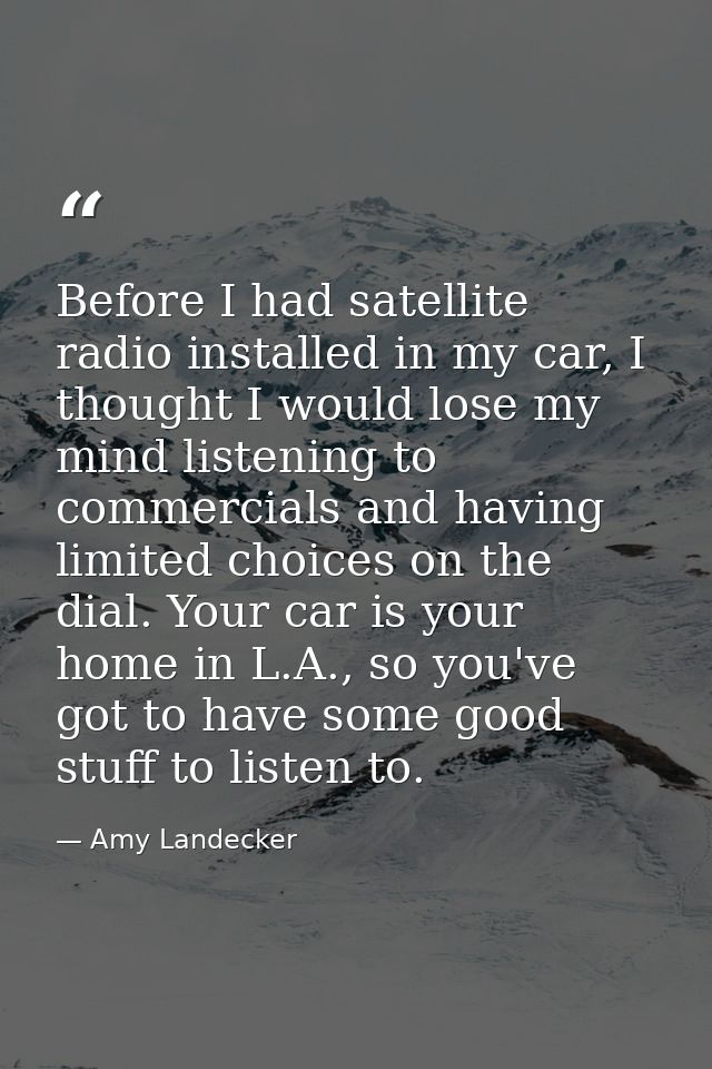Before I had satellite radio installed in my car, I thought I would lose my mind listening to commercials and having lim — Amy Landecker