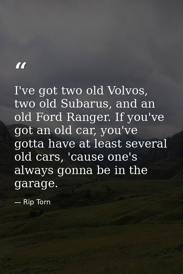 I've got two old Volvos, two old Subarus, and an old Ford Ranger. If you've got an old car, you've gotta have at least s — Rip Torn