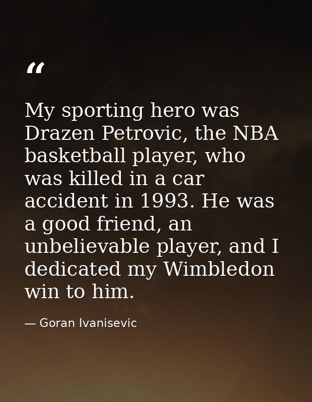 My sporting hero was Drazen Petrovic, the NBA basketball player, who was killed in a car accident in 1993. He was a good — Goran Ivanisevic