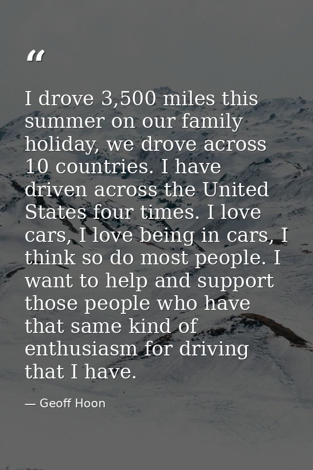 I drove 3,500 miles this summer on our family holiday, we drove across 10 countries. I have driven across the United Sta — Geoff Hoon