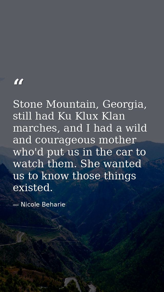 Stone Mountain, Georgia, still had Ku Klux Klan marches, and I had a wild and courageous mother who'd put us in the car  — Nicole Beharie