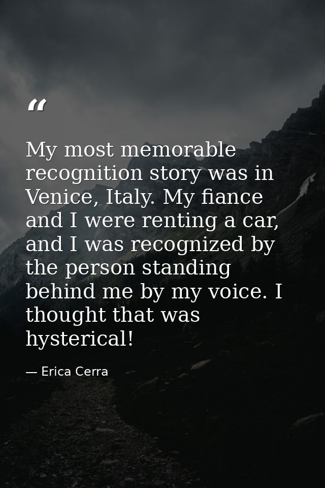 My most memorable recognition story was in Venice, Italy. My fiance and I were renting a car, and I was recognized by th — Erica Cerra
