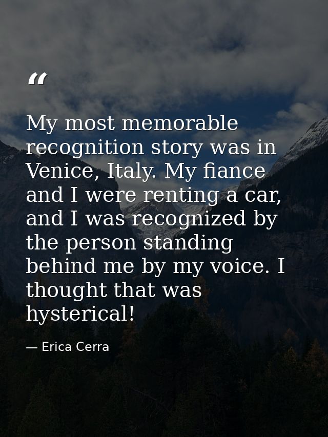 My most memorable recognition story was in Venice, Italy. My fiance and I were renting a car, and I was recognized by th — Erica Cerra