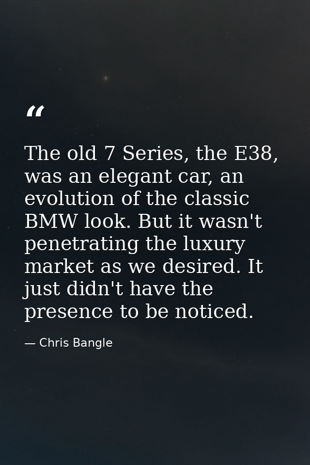 The old 7 Series, the E38, was an elegant car, an evolution of the classic BMW look. But it wasn't penetrating the luxur — Chris Bangle