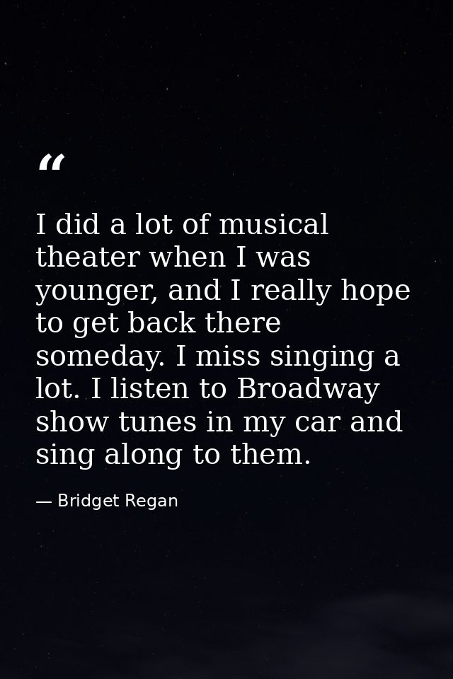 I did a lot of musical theater when I was younger, and I really hope to get back there someday. I miss singing a lot. I  — Bridget Regan