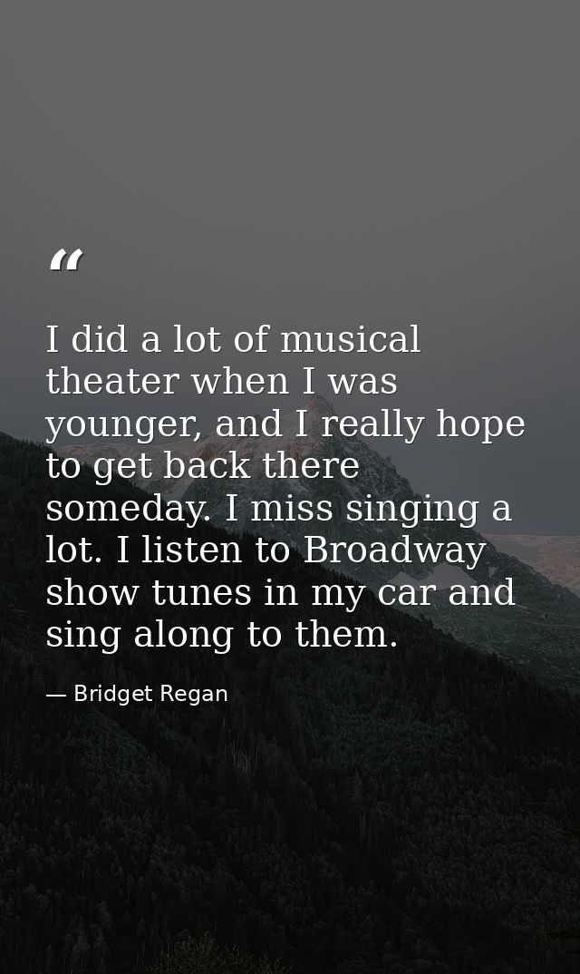 I did a lot of musical theater when I was younger, and I really hope to get back there someday. I miss singing a lot. I  — Bridget Regan