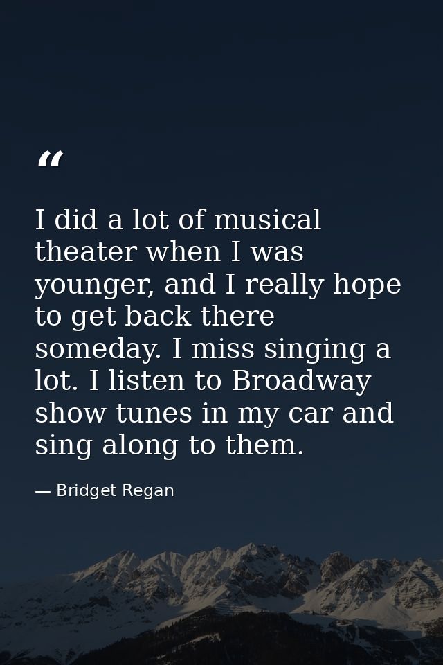 I did a lot of musical theater when I was younger, and I really hope to get back there someday. I miss singing a lot. I  — Bridget Regan