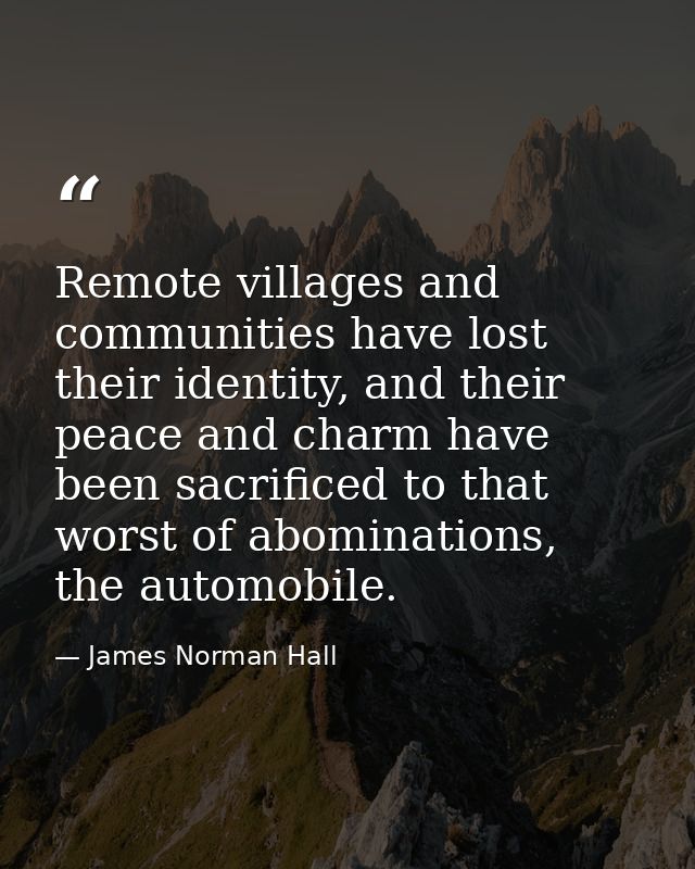 Remote villages and communities have lost their identity, and their peace and charm have been sacrificed to that worst o — James Norman Hall