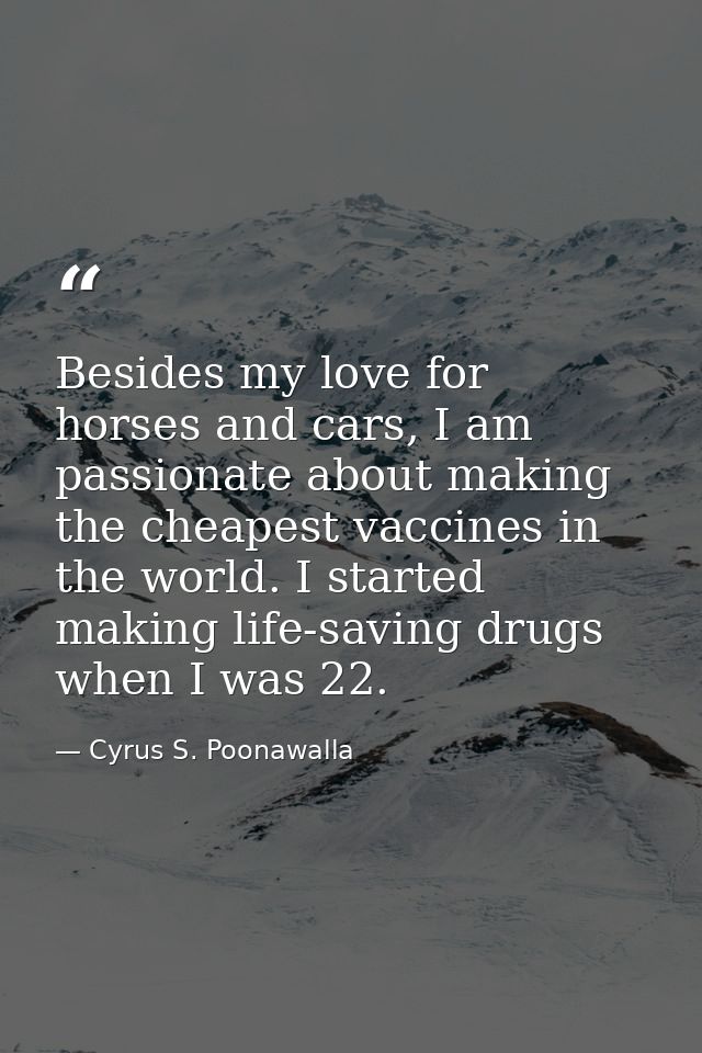 Besides my love for horses and cars, I am passionate about making the cheapest vaccines in the world. I started making l — Cyrus S. Poonawalla