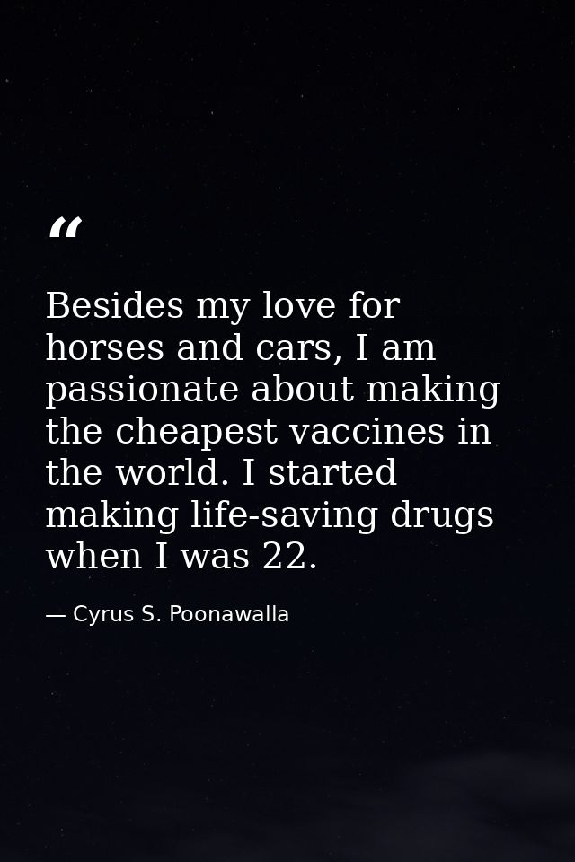Besides my love for horses and cars, I am passionate about making the cheapest vaccines in the world. I started making l — Cyrus S. Poonawalla