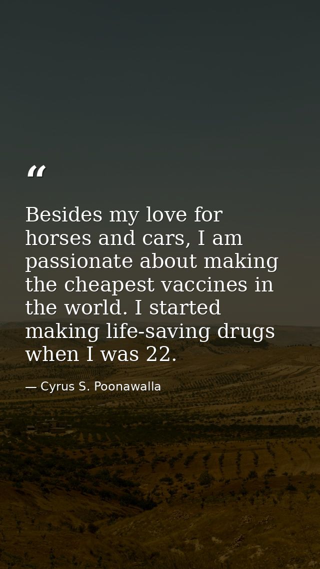 Besides my love for horses and cars, I am passionate about making the cheapest vaccines in the world. I started making l — Cyrus S. Poonawalla