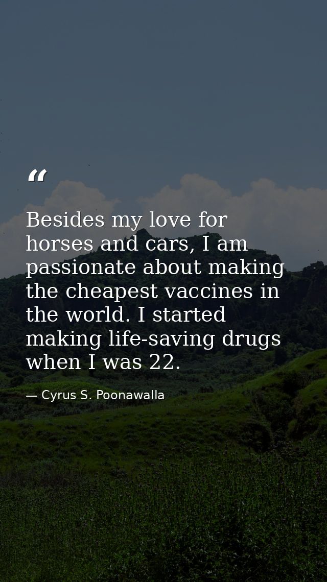 Besides my love for horses and cars, I am passionate about making the cheapest vaccines in the world. I started making l — Cyrus S. Poonawalla