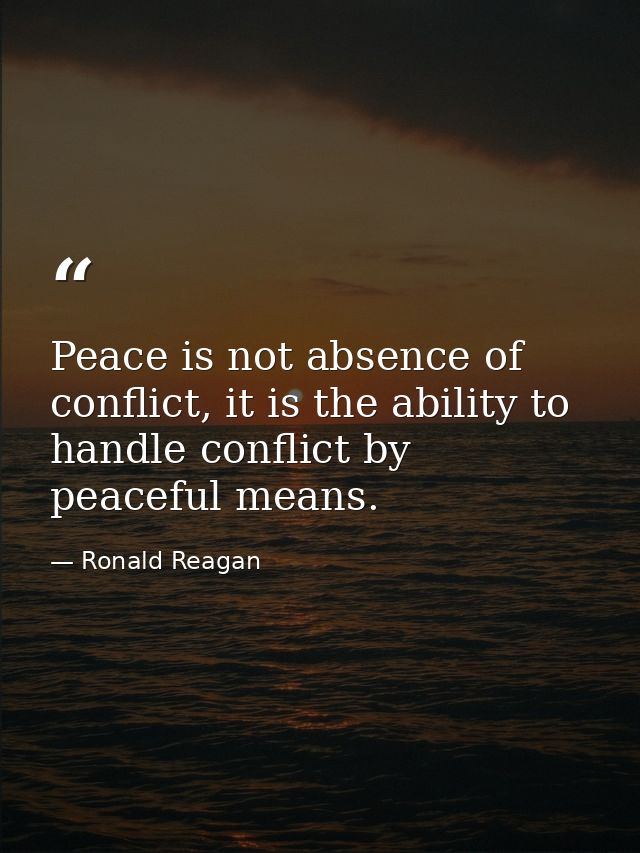 Peace is not absence of conflict, it is the ability to handle conflict by peaceful means. — Ronald Reagan