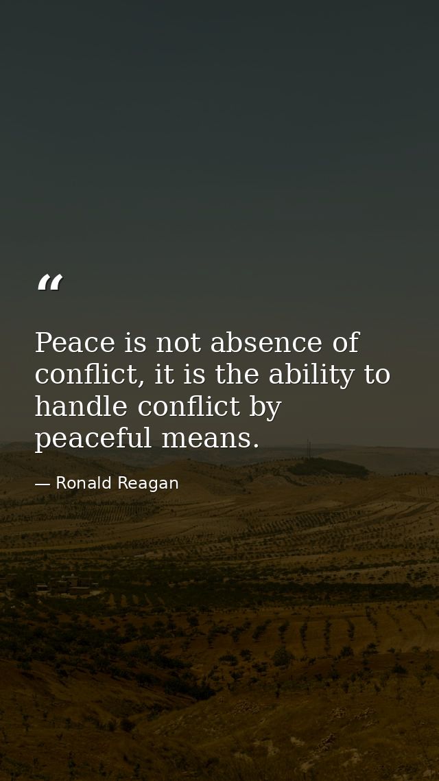 Peace is not absence of conflict, it is the ability to handle conflict by peaceful means. — Ronald Reagan