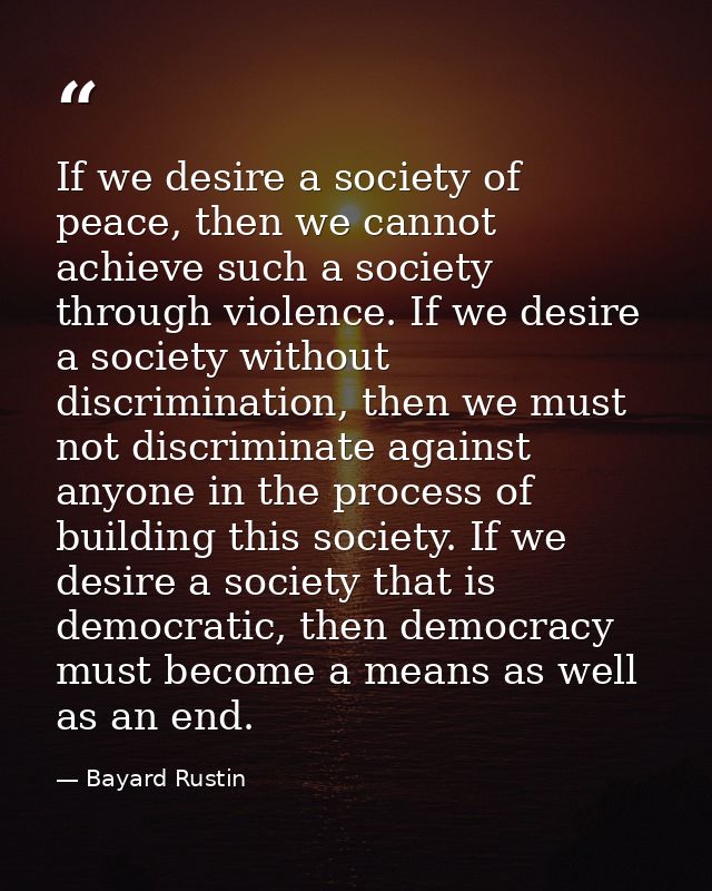 If we desire a society of peace, then we cannot achieve such a society through violence. If we desire a society without  — Bayard Rustin