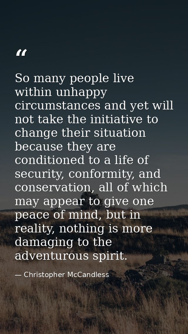 So many people live within unhappy circumstances and yet will not take the initiative to change their situation because  — Christopher McCandless