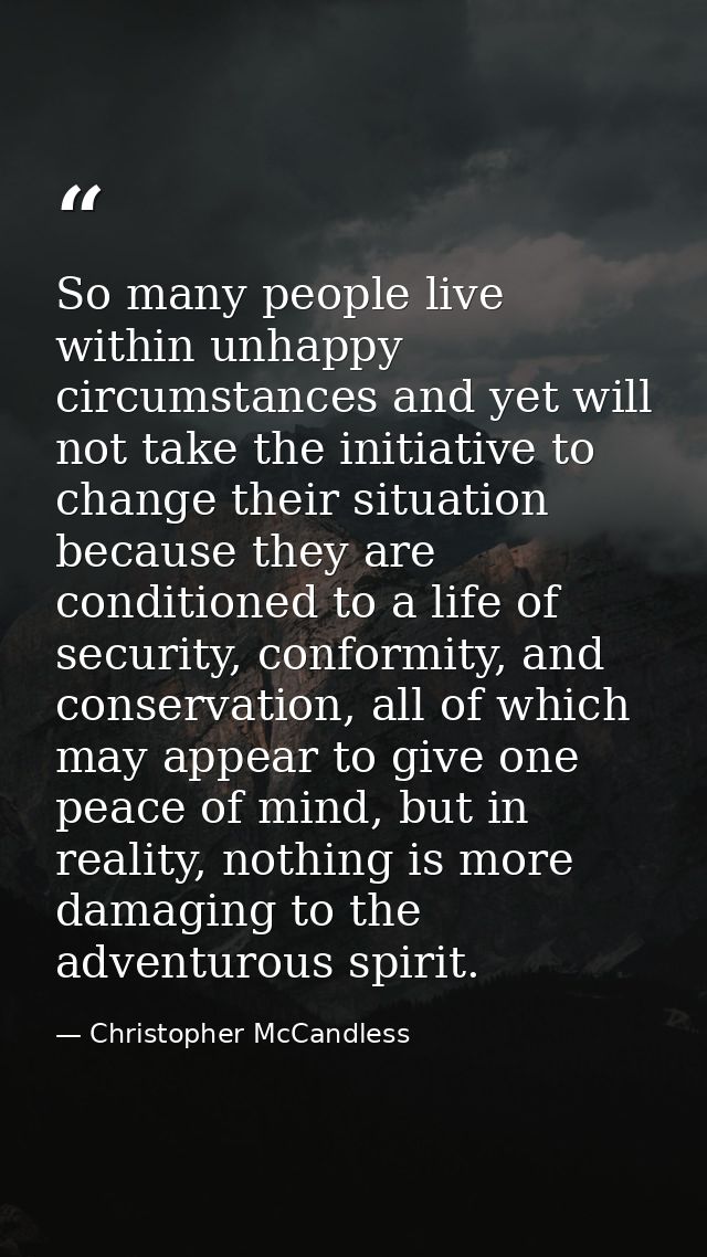 So many people live within unhappy circumstances and yet will not take the initiative to change their situation because  — Christopher McCandless