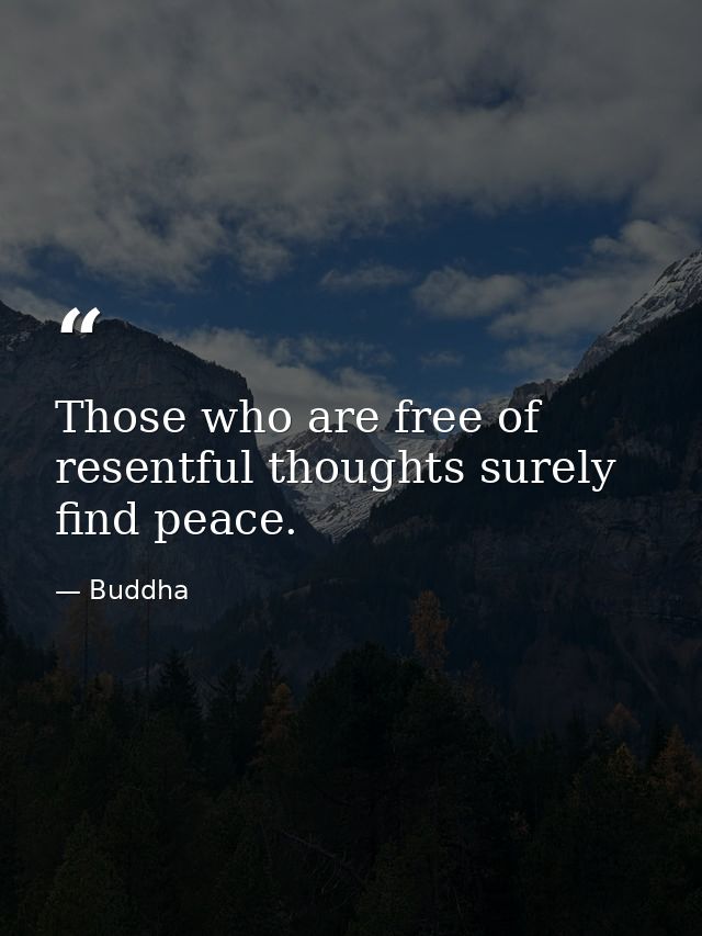Those who are free of resentful thoughts surely find peace. — Buddha