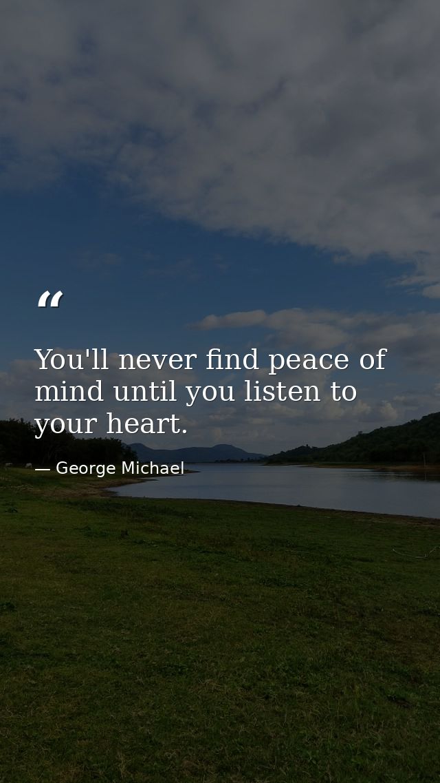 You'll never find peace of mind until you listen to your heart. — George Michael