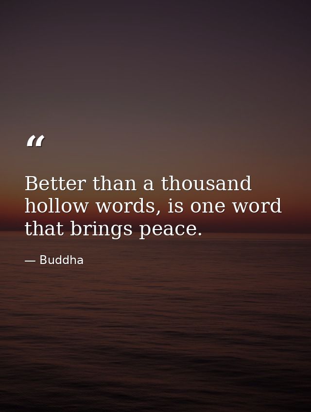 Better than a thousand hollow words, is one word that brings peace. — Buddha