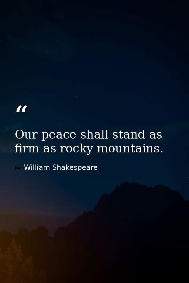 Our peace shall stand as firm as rocky mountains. — William Shakespeare