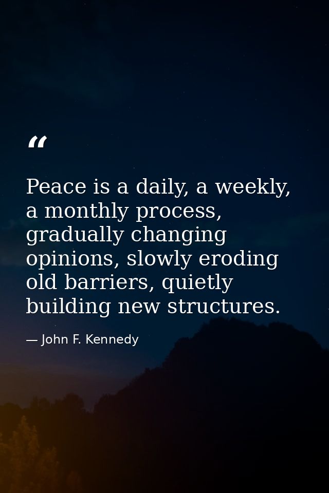 Peace is a daily, a weekly, a monthly process, gradually changing opinions, slowly eroding old barriers, quietly buildin — John F. Kennedy