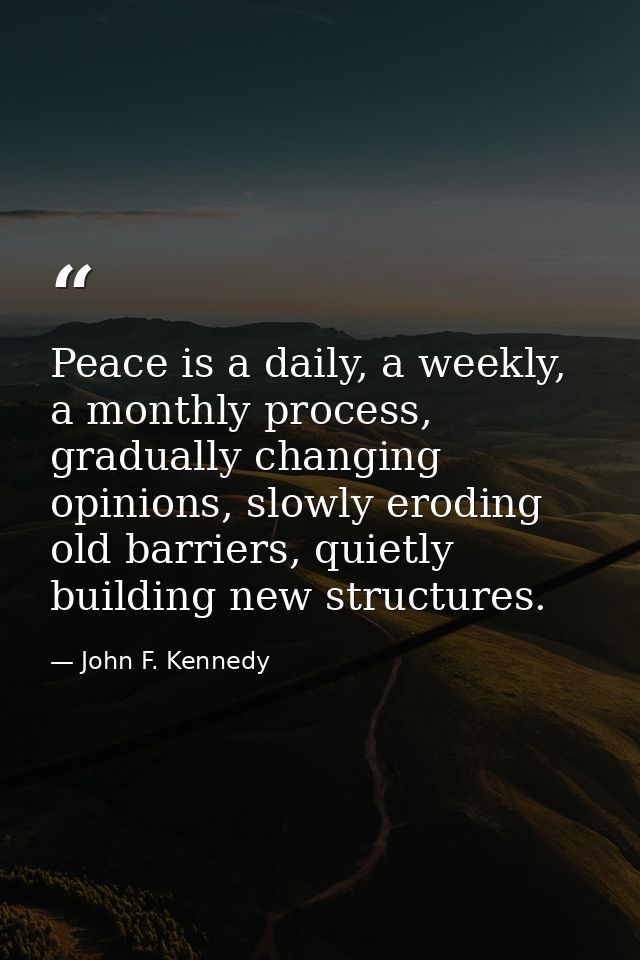 Peace is a daily, a weekly, a monthly process, gradually changing opinions, slowly eroding old barriers, quietly buildin — John F. Kennedy