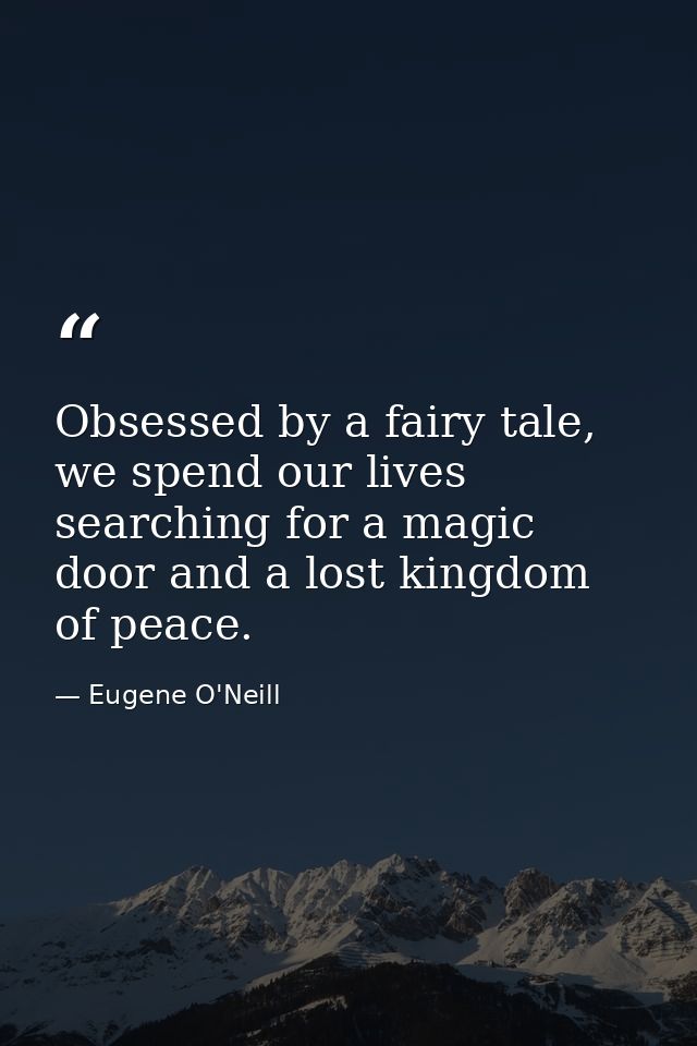 Obsessed by a fairy tale, we spend our lives searching for a magic door and a lost kingdom of peace. — Eugene O'Neill
