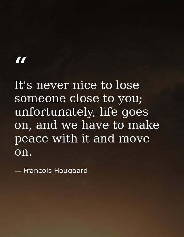 It's never nice to lose someone close to you; unfortunately, life goes on, and we have to make peace with it and move on — Francois Hougaard