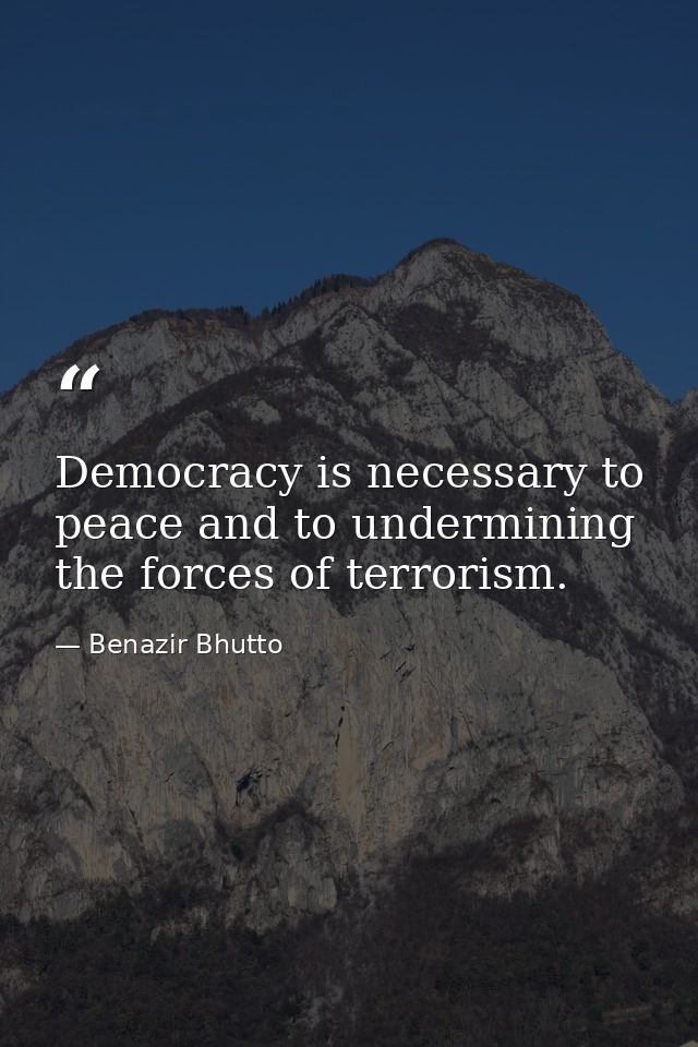 Democracy is necessary to peace and to undermining the forces of terrorism. — Benazir Bhutto