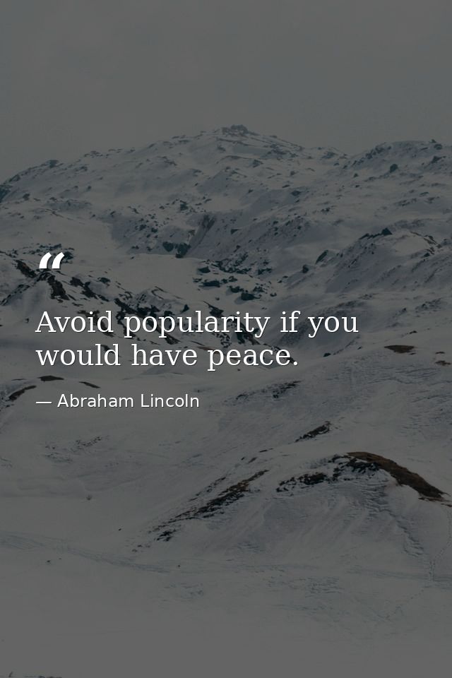 Avoid popularity if you would have peace. — Abraham Lincoln