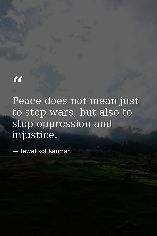 Peace does not mean just to stop wars, but also to stop oppression and injustice. — Tawakkol Karman