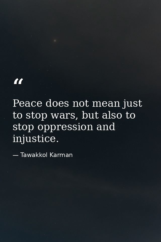 Peace does not mean just to stop wars, but also to stop oppression and injustice. — Tawakkol Karman