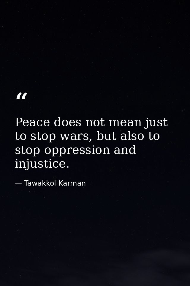 Peace does not mean just to stop wars, but also to stop oppression and injustice. — Tawakkol Karman