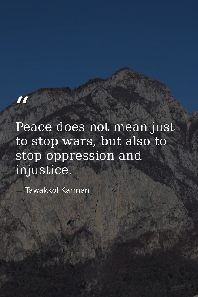 Peace does not mean just to stop wars, but also to stop oppression and injustice. — Tawakkol Karman
