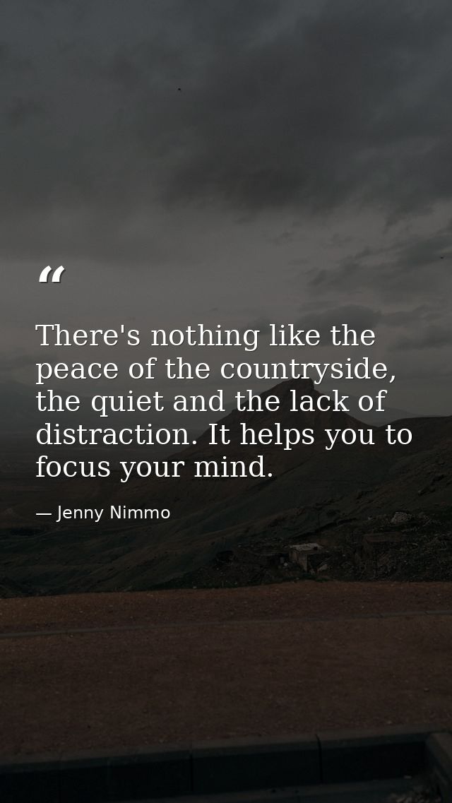 There's nothing like the peace of the countryside, the quiet and the lack of distraction. It helps you to focus your min — Jenny Nimmo