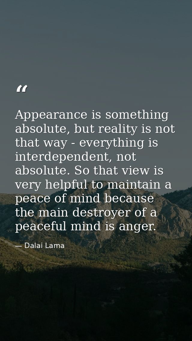 Appearance is something absolute, but reality is not that way - everything is interdependent, not absolute. So that view — Dalai Lama