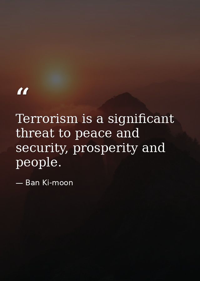 Terrorism is a significant threat to peace and security, prosperity and people. — Ban Ki-moon