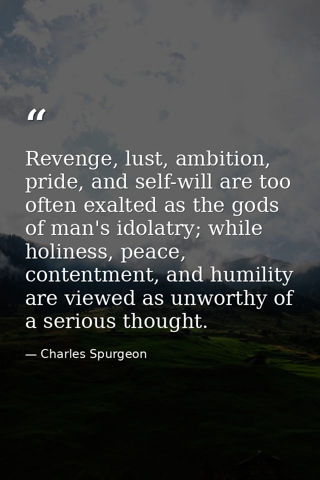 Revenge, lust, ambition, pride, and self-will are too often exalted as the gods of man's idolatry; while holiness, peace — Charles Spurgeon
