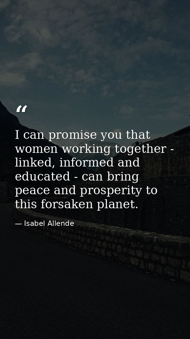 I can promise you that women working together - linked, informed and educated - can bring peace and prosperity to this f — Isabel Allende