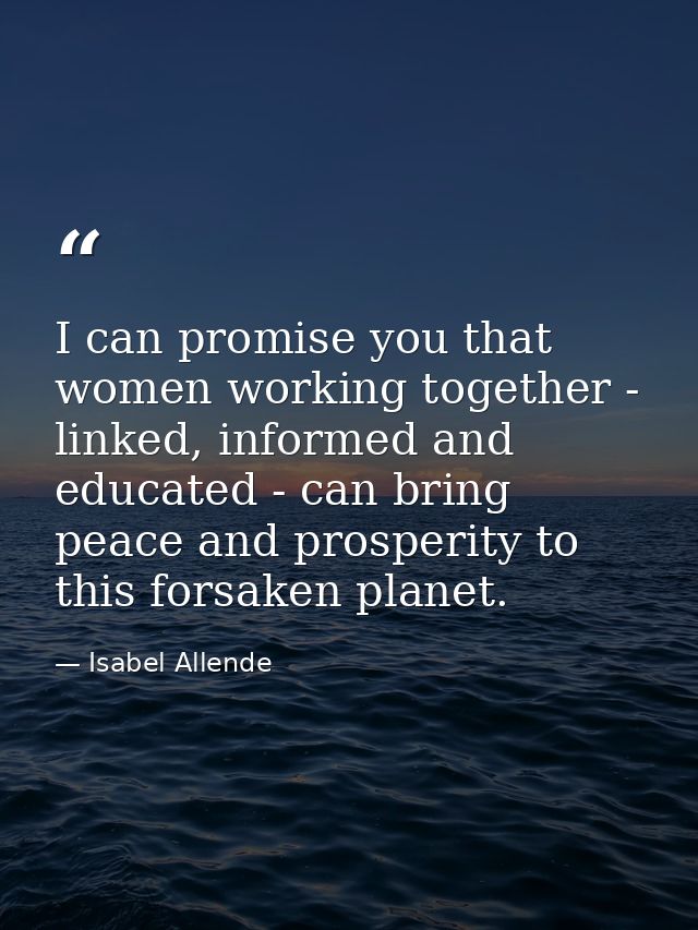 I can promise you that women working together - linked, informed and educated - can bring peace and prosperity to this f — Isabel Allende