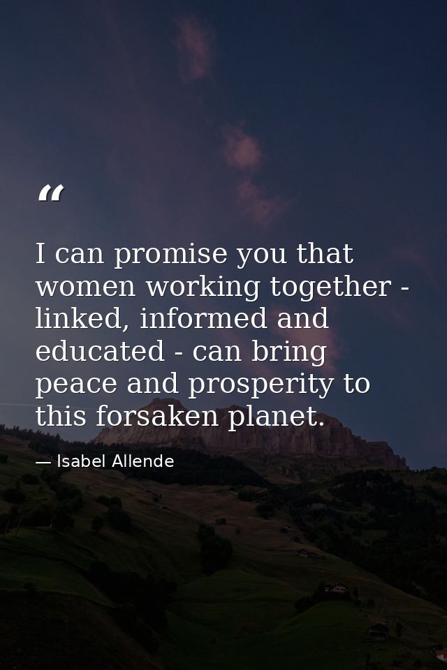 I can promise you that women working together - linked, informed and educated - can bring peace and prosperity to this f — Isabel Allende