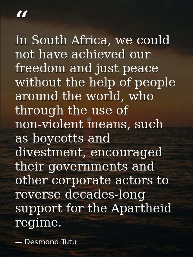 In South Africa, we could not have achieved our freedom and just peace without the help of people around the world, who  — Desmond Tutu