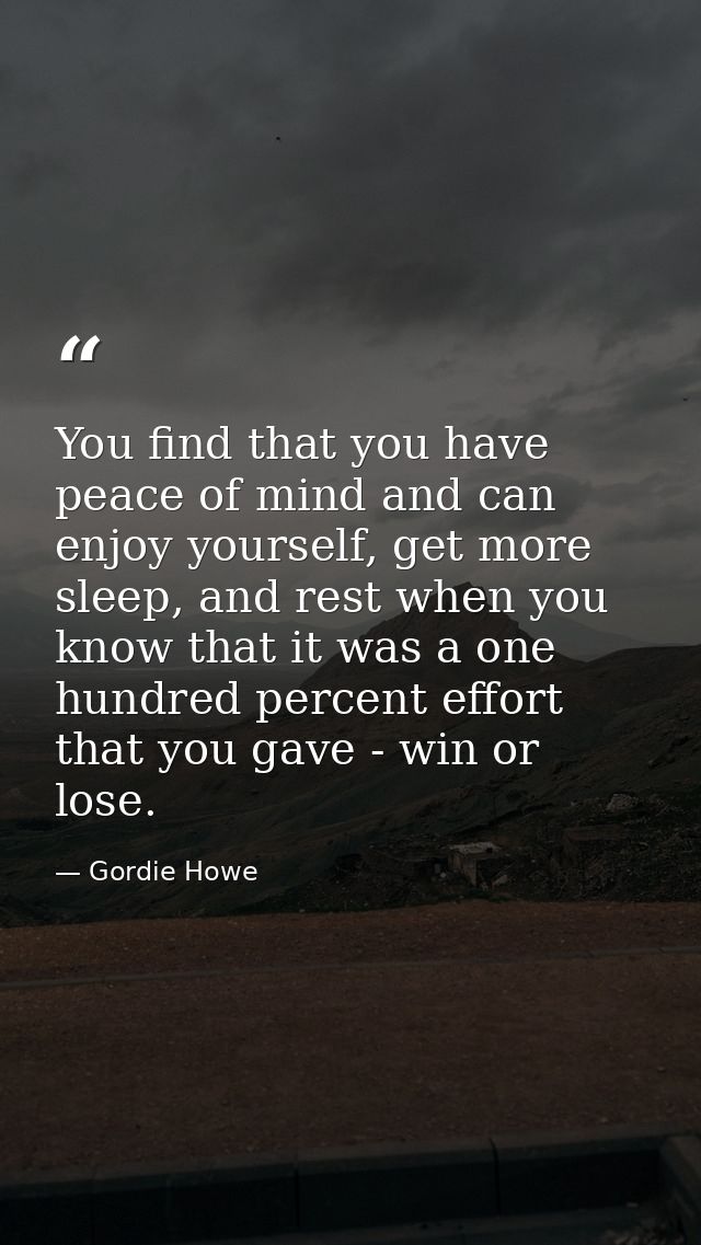 You find that you have peace of mind and can enjoy yourself, get more sleep, and rest when you know that it was a one hu — Gordie Howe