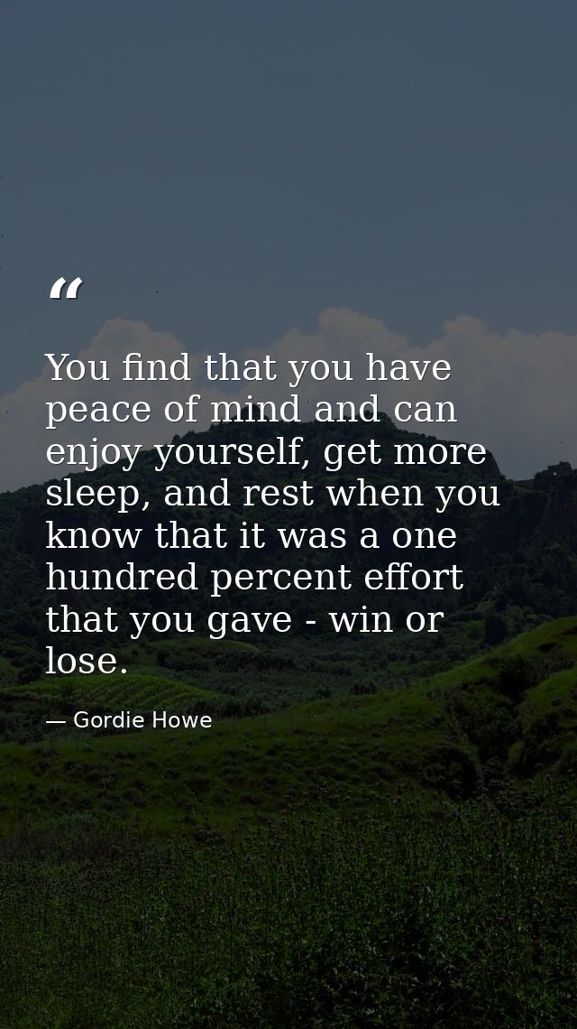 You find that you have peace of mind and can enjoy yourself, get more sleep, and rest when you know that it was a one hu — Gordie Howe