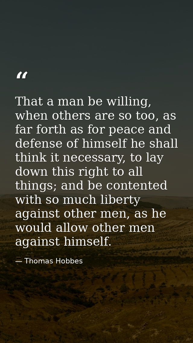 That a man be willing, when others are so too, as far forth as for peace and defense of himself he shall think it necess — Thomas Hobbes