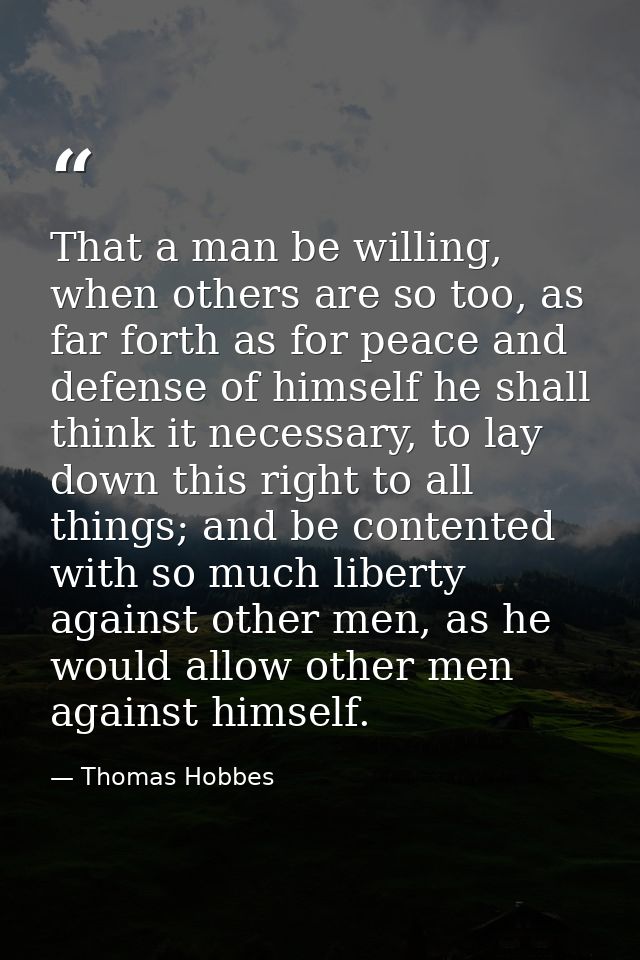 That a man be willing, when others are so too, as far forth as for peace and defense of himself he shall think it necess — Thomas Hobbes