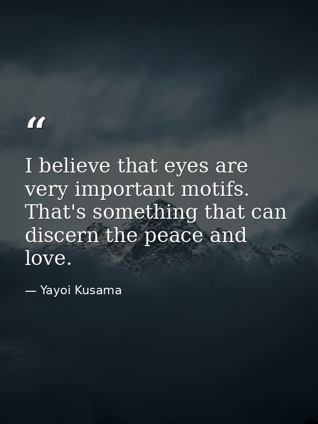 I believe that eyes are very important motifs. That's something that can discern the peace and love. — Yayoi Kusama