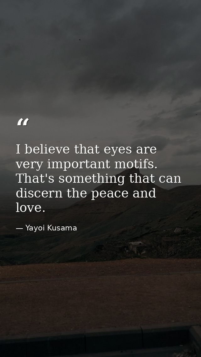 I believe that eyes are very important motifs. That's something that can discern the peace and love. — Yayoi Kusama