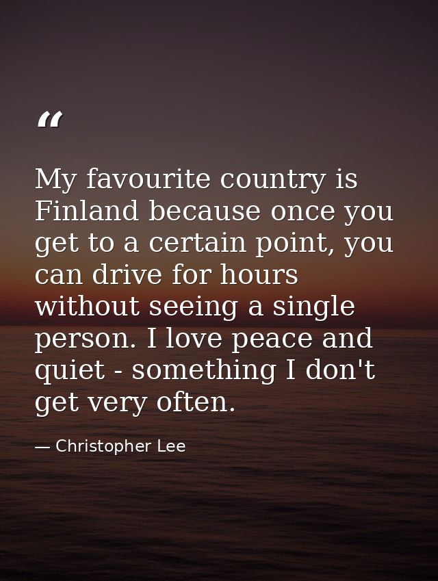 My favourite country is Finland because once you get to a certain point, you can drive for hours without seeing a single — Christopher Lee